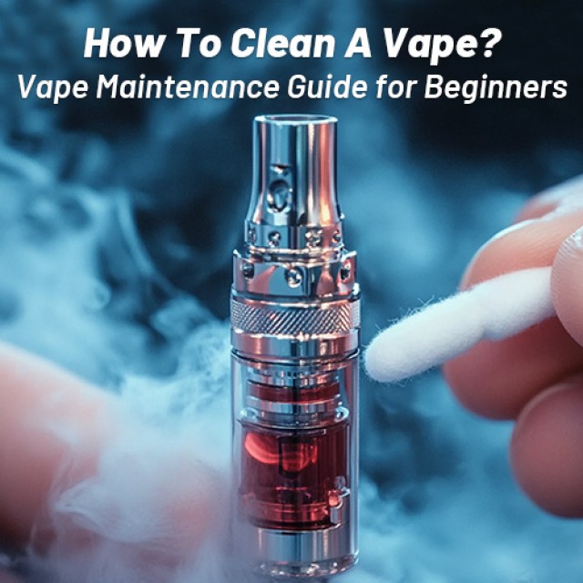 How To Clean A Vape? Vape Maintenance Guide for Beginners