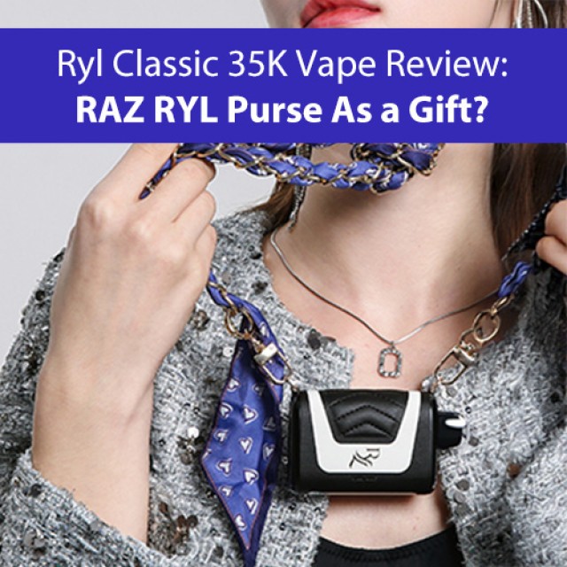 Ryl Classic 35K Vape Review: RAZ RYL Purse As a Gift?